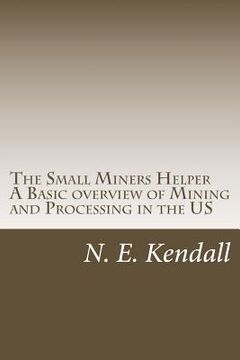 portada The Small Miners Helper: A Basic Overview of Mining and Processing in the US (en Inglés)