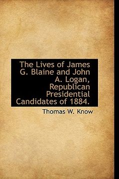 portada the lives of james g. blaine and john a. logan, republican presidential candidates of 1884. (en Inglés)
