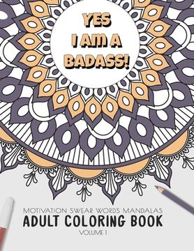 portada Yes I am a badass - Motivation Swear Words - Adult Coloring Book - Volume 1: Mandalas combines zendoodles, tribal patterns with curse words for a litt