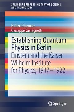 portada Establishing Quantum Physics in Berlin: Einstein and the Kaiser Wilhelm Institute for Physics, 1917–1922 (Springerbriefs in History of Science and Technology) (en Inglés)