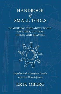 portada Handbook of Small Tools Comprising Threading Tools, Taps, Dies, Cutters, Drills, and Reamers - Together with a Complete Treatise on Screw-Thread Syste (en Inglés)