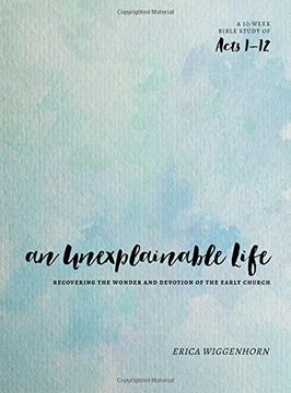 portada An Unexplainable Life: Recovering the Wonder and Devotion of the Early Church (Acts 1-12)