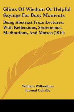 portada glints of wisdom or helpful sayings for busy moments: being abstract from lectures, with reflections, statements, meditations, and mottos (1910)