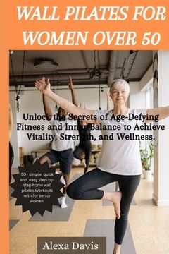 portada Wall pilates for women over 50: Unlock the Secrets of Age-Defying Fitness and Inner Balance to Achieve Vitality, Strength, and Wellness.