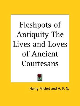 portada fleshpots of antiquity the lives and loves of ancient courtesans (in English)