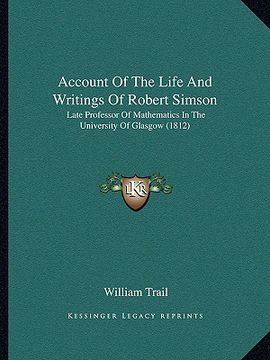 portada account of the life and writings of robert simson: late professor of mathematics in the university of glasgow (late professor of mathematics in the un (en Inglés)
