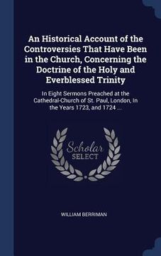 portada An Historical Account of the Controversies That Have Been in the Church, Concerning the Doctrine of the Holy and Everblessed Trinity: In Eight Sermons (en Inglés)