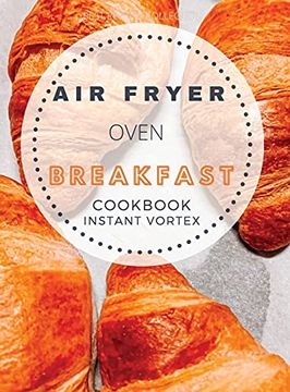 portada Breakfast air Fryer Oven Cookbook Instant Vortex: Delicious air Fryer Oven Breakfast Recipes for Greedy People (en Inglés)