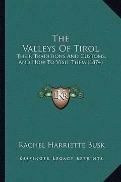portada the valleys of tirol: their traditions and customs, and how to visit them (1874) (in English)