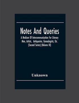 portada Notes And Queries; A Medium Of Intercommunication For Literary Men, Artists, Antiquaries, Genealogists, Etc. (Second Series) (Volume Iii) (en Inglés)