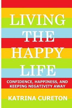 portada Living the Happy Life: Confidence, Happiness, and Keeping Negativity Away (en Inglés)