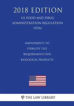 portada Amendments to Sterility Test Requirements for Biological Products (US Food and Drug Administration Regulation) (FDA) (2018 Edition) (in English)