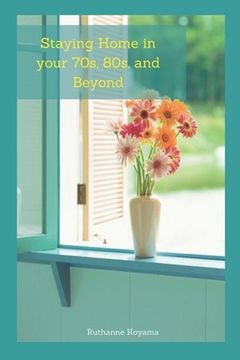 portada Staying Home in Your 70s, 80s, and Beyond: A Practical Guide to Staying in Your Own Homes as long as possible