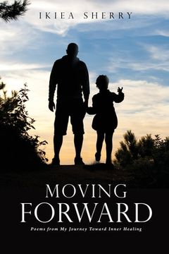 portada Moving Forward: Poems from My Journey Toward Inner Healing (en Inglés)