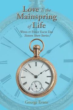 portada Love Is the Mainspring of Life: Wind it Fully Each Day (en Inglés)