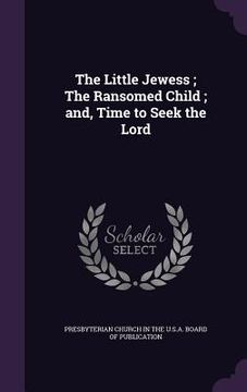 portada The Little Jewess; The Ransomed Child; and, Time to Seek the Lord