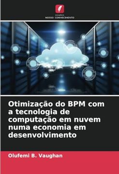 portada Otimização do bpm com a Tecnologia de Computação em Nuvem Numa Economia em Desenvolvimento (en Portugués)