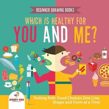 portada Beginner Drawing Books. Which is Healthy for you and me? Testing Kids' Food Choices one Line, Shape and Form at a Time. Bonus Color by Number Activities for Kids 