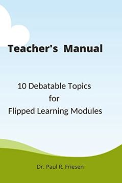 portada A Teacher'S Manual - 10 Debatable Topic for Flipped Learning Classes: Only the Teacher'S Manual of the Larger Published Book - 10 Debatable Topic for Flipped Learning Classes (en Inglés)
