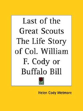 portada last of the great scouts the life story of col. william f. cody or buffalo bill (en Inglés)