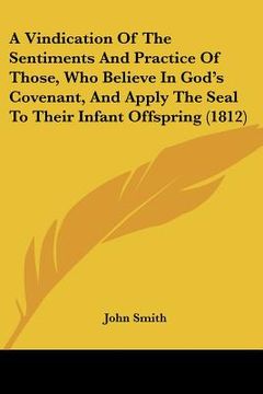 portada a vindication of the sentiments and practice of those, who believe in god's covenant, and apply the seal to their infant offspring (1812) (en Inglés)