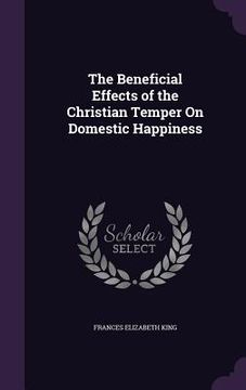 portada The Beneficial Effects of the Christian Temper On Domestic Happiness (in English)