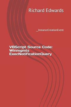 portada VBScript Source Code: Winmgmts ExecNotificationQuery: __InstanceCreationEvent (en Inglés)