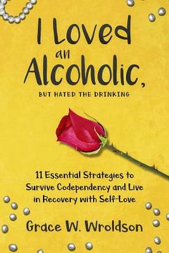portada I Loved an Alcoholic, But Hated the Drinking: 11 Essential Strategies to Survive Codependency and Live in Recovery with Self-Love (en Inglés)