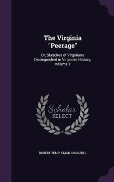 portada The Virginia "Peerage": Or, Sketches of Virginians Distinguished in Virginia's History, Volume 1 (en Inglés)