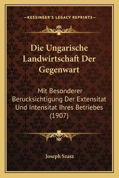 portada Die Ungarische Landwirtschaft Der Gegenwart: Mit Besonderer Berucksichtigung Der Extensitat Und Intensitat Ihres Betriebes (1907) (en Alemán)