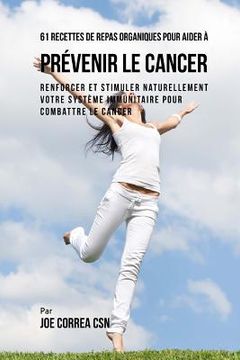 portada 61 Recettes de Repas organiques pour aider à prévenir le cancer: Renforcer et Stimuler naturellement votre système immunitaire pour combattre le cance (in French)
