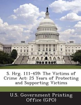 portada S. Hrg. 111-459: The Victims of Crime ACT: 25 Years of Protecting and Supporting Victims (en Inglés)
