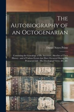portada The Autobiography of an Octogenarian: Containing the Genealogy of His Ancestors: Sketches of Their History: and of Various Events That Have Occurred D (en Inglés)