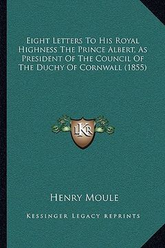 portada eight letters to his royal highness the prince albert, as president of the council of the duchy of cornwall (1855) (en Inglés)