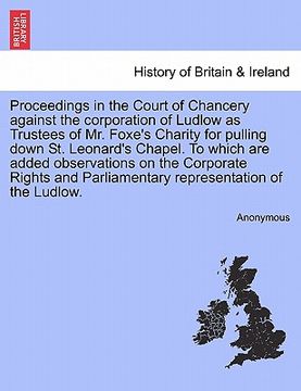 portada proceedings in the court of chancery against the corporation of ludlow as trustees of mr. foxe's charity for pulling down st. leonard's chapel. to whi (en Inglés)