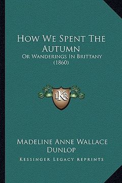 portada how we spent the autumn: or wanderings in brittany (1860) (en Inglés)