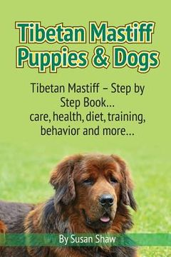 portada Tibetan Mastiff Puppies & Dogs: Tibetan Mastiff - Step by Step Book... care, health, diet, training, behavior and more... (in English)