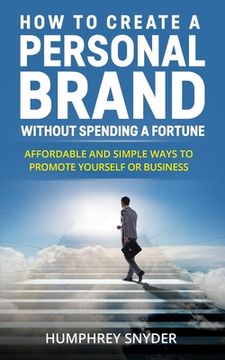portada How to Create a Personal Brand without Spending a Fortune: Affordable and Simple Ways to Promote Yourself or Business