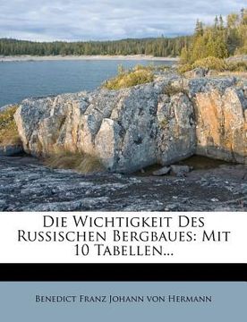 portada Die Wichtigkeit Des Russischen Bergbaues: Mit 10 Tabellen... (in Russian)