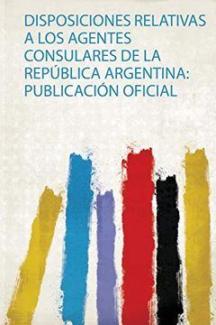 portada Disposiciones Relativas a los Agentes Consulares de la República Argentina: Publicación Oficial
