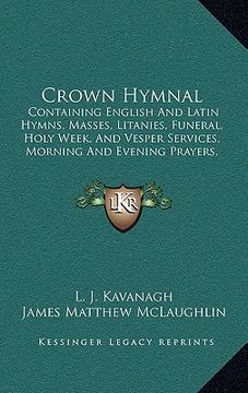 portada crown hymnal: containing english and latin hymns, masses, litanies, funeral, holy week, and vesper services, morning and evening pra (in English)