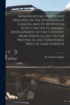 portada Memorandum on Railway Progress in the Dominion of Canada and Its Beneficial Effect on the Economic Development of the Country, More Particularly in th (en Inglés)