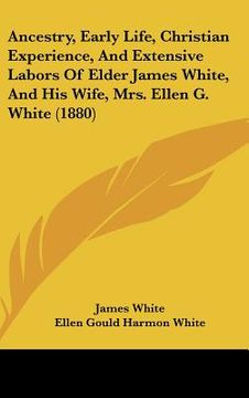 portada ancestry, early life, christian experience, and extensive labors of elder james white, and his wife, mrs. ellen g. white (1880) (en Inglés)