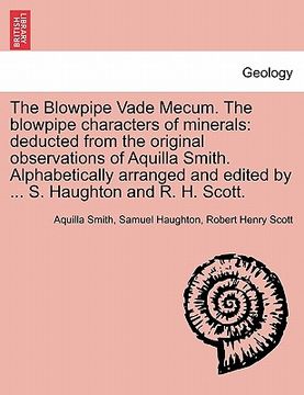 portada the blowpipe vade mecum. the blowpipe characters of minerals: deducted from the original observations of aquilla smith. alphabetically arranged and ed (en Inglés)