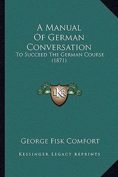 portada a manual of german conversation: to succeed the german course (1871) (in English)