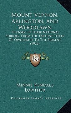 portada mount vernon, arlington, and woodlawn: history of these national shrines, from the earliest titles of ownership to the present (1922) (en Inglés)