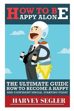 portada How To Be Happy: Alone: The Ultimate Guide On How To Become a Happy and Confident Single, Starting Today (in English)
