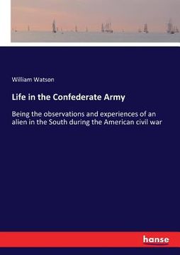 portada Life in the Confederate Army: Being the observations and experiences of an alien in the South during the American civil war