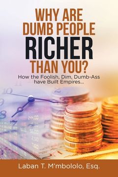 portada Why Are Dumb People Richer Than You?: How the Foolish, Dim, Dumb-Ass Have Built Empires... (en Inglés)