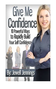 portada Give Me Confidence: 10 Powerful Ways to Rapidly Build Your Self-Confidence Today